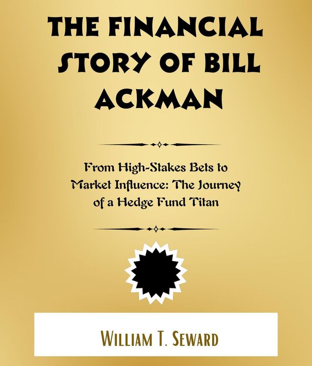 The Financial Story of Bill Ackman : From High-Stakes Bets to Market Influence