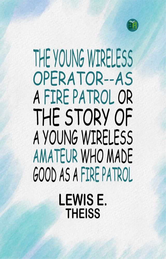 THE YOUNG WIRELESS OPERATOR--AS A FIRE PATROL OR THE STORY OF A YOUNG WIRELESS AMATEUR WHO M