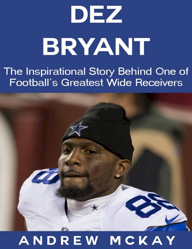 Dez Bryant: The Inspirational Story Behind One of Football’s Greatest Wide Receivers