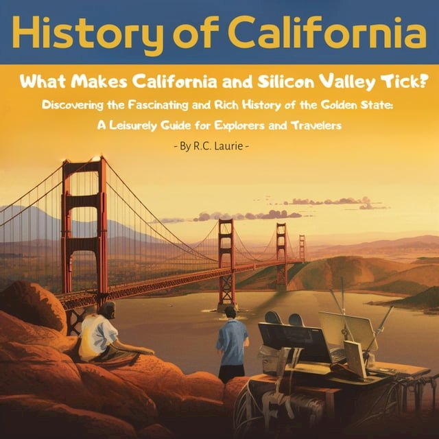 History of California. What Makes California and Silicon Valley Tick? Discovering the Fascin