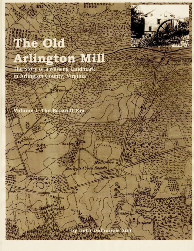 The Old Arlington Mill: The Story of a Missing Landmark in Arlington County, Virginia (Vol. 
