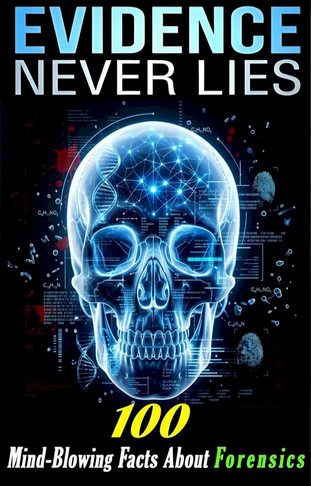 Evidence Never Lies-100 Mind-Blowing Facts About DNA, Fingerprints, Toxicology, and Modern F
