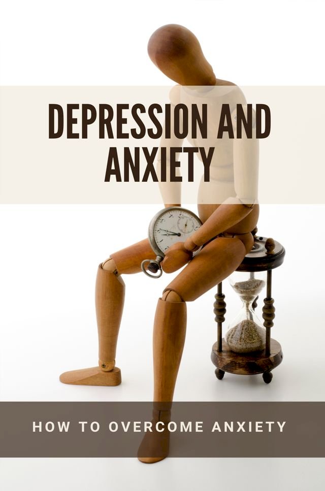 Depression And Anxiety: How To Overcome Anxiety