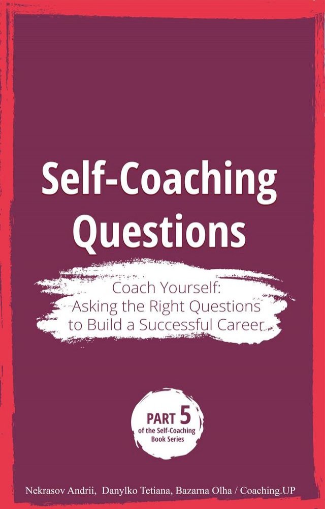 Self-Coaching Questions. Coach Yourself: Asking the Right Questions to Build a Successful Ca