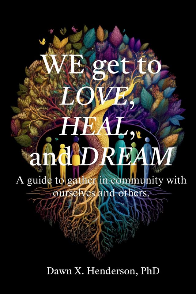 We get to love, heal, and dream: A guide to gathering in community with ourself and others.: