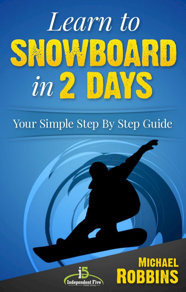 Learn to Snowboard in 2 Days - Your Simple Step by Step Guide to Snowboarding Success!