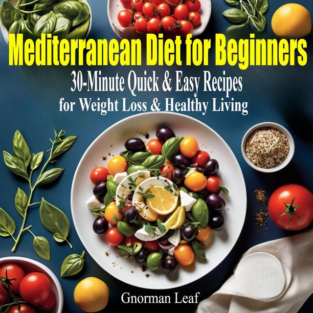 Mediterranean Diet for Beginners: 30-Minute Quick & Easy Recipes to Lose Weight, Boost Energ