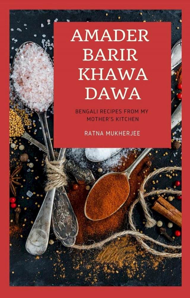 Amader Barir Khawa Dawa: Bengali Recipes From My Mother's Kitchen