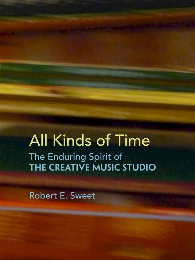 All Kinds of Time: The Enduring Spirit of the Creative Music Studio