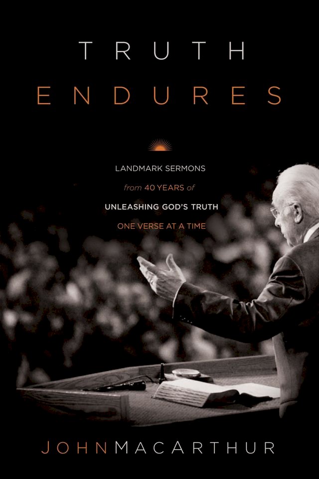 Truth Endures: Landmark Sermons from Forty Years of Unleashing God's Truth One Verse at a Ti