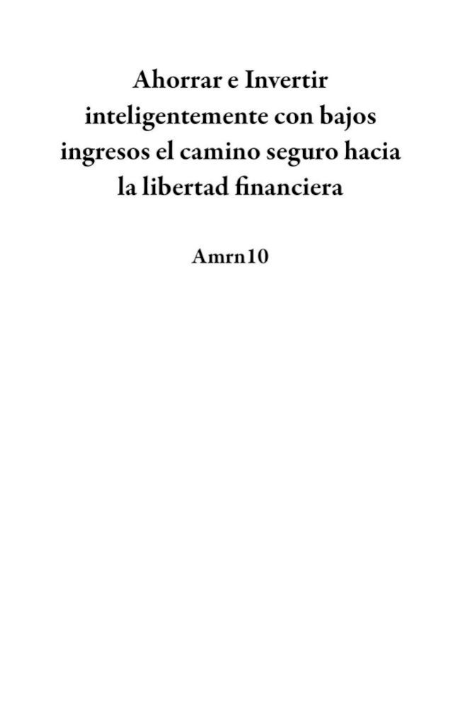 Ahorrar e Invertir inteligentemente con bajos ingresos el camino seguro hacia la libertad fi