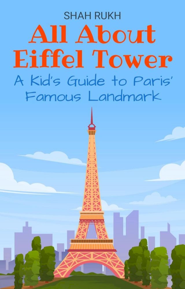 All About Eiffel Tower: A Kid’s Guide to Paris’ Famous Landmark