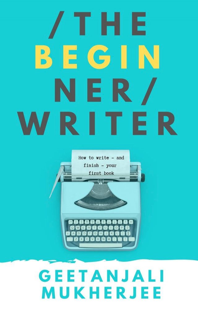 The Beginner Writer: How to Write - and Finish - Your First Book