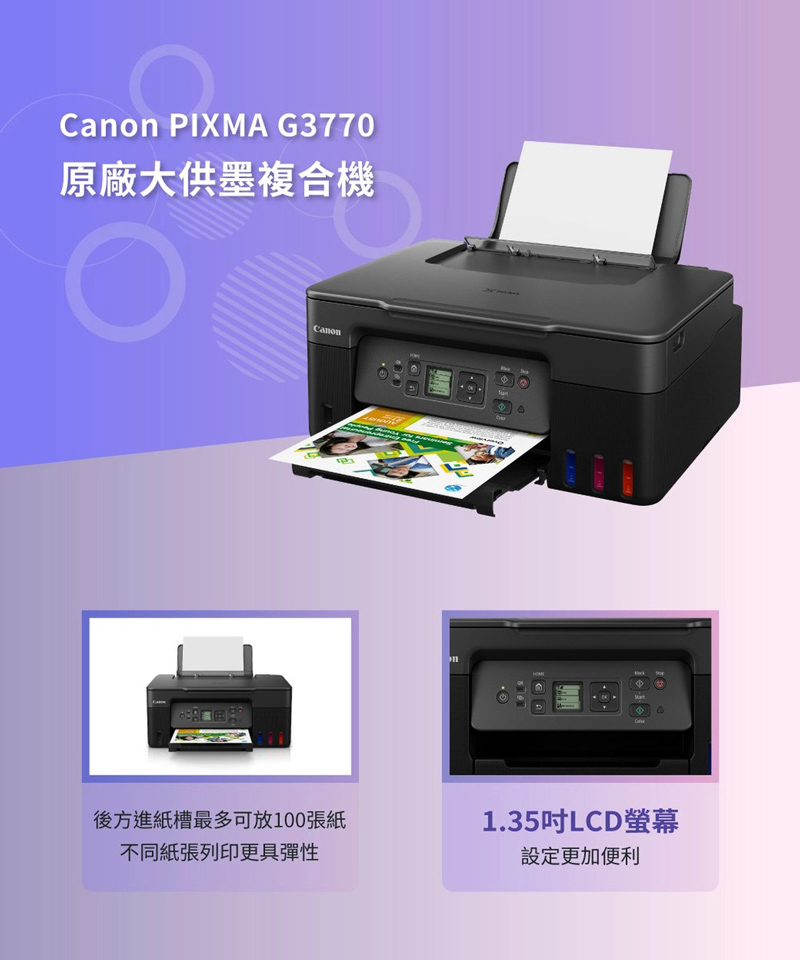 Canon PIXMA G3770原廠大供墨複合機Canon後方進紙槽最多可放100張紙不同紙張列印更具彈性1.35吋LCD螢幕設定更加便利