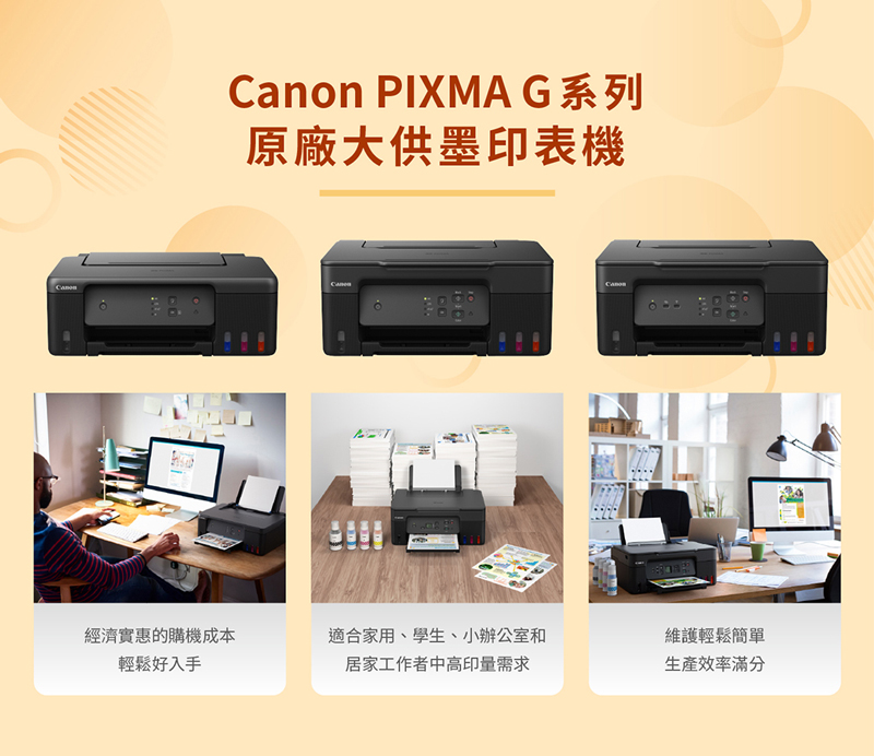 Canon PIXMA G系列原廠大供墨印表機經濟實惠的購機成本適合家用、學生、小辦公室和維護輕鬆簡單輕鬆好入手居家工作者中高印量需求生產效率滿分